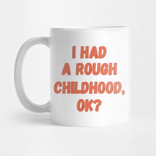 I had a rough childhood, ok? Mug